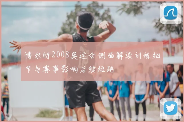 博尔特2008奥运会侧面解读训练细节与赛事影响后续短跑