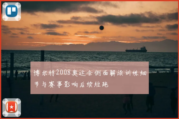 博尔特2008奥运会侧面解读训练细节与赛事影响后续短跑