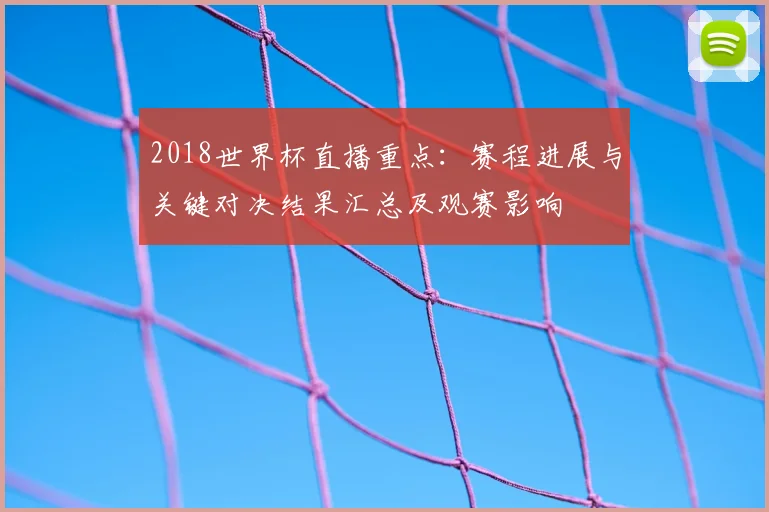 2018世界杯直播重点:赛程进展与关键对决结果汇总及观赛影响