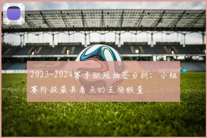 2023-2024赛季欧冠抽签分析：小组赛阶段最具看点的五场较量